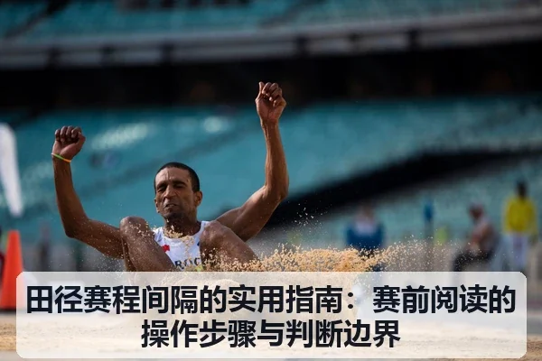 田径赛程间隔的实用指南:赛前阅读的操作步骤与判断边界